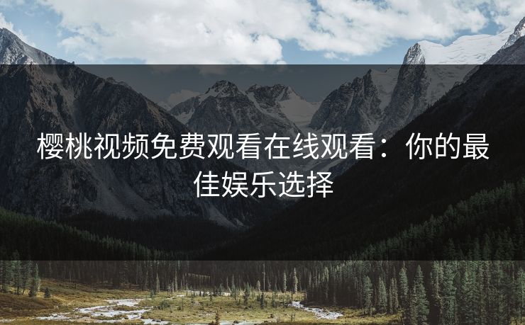 樱桃视频免费观看在线观看：你的最佳娱乐选择