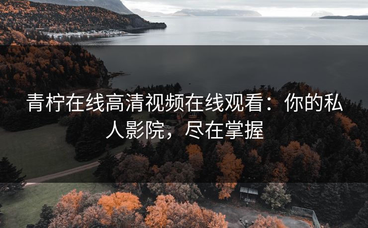 青柠在线高清视频在线观看：你的私人影院，尽在掌握