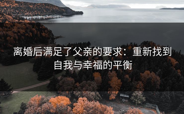 离婚后满足了父亲的要求：重新找到自我与幸福的平衡