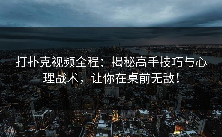 打扑克视频全程:揭秘高手技巧与心理战术,让你在桌前无敌!