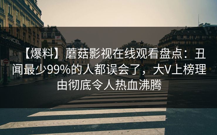 【爆料】蘑菇影视在线观看盘点:丑闻最少99%的人都误会了,大V上榜理由彻底令人热血沸腾