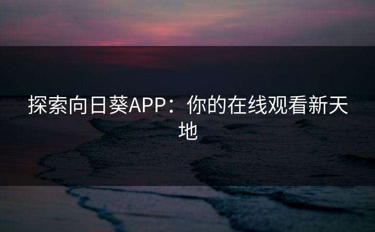 探索向日葵APP:你的在线观看新天地