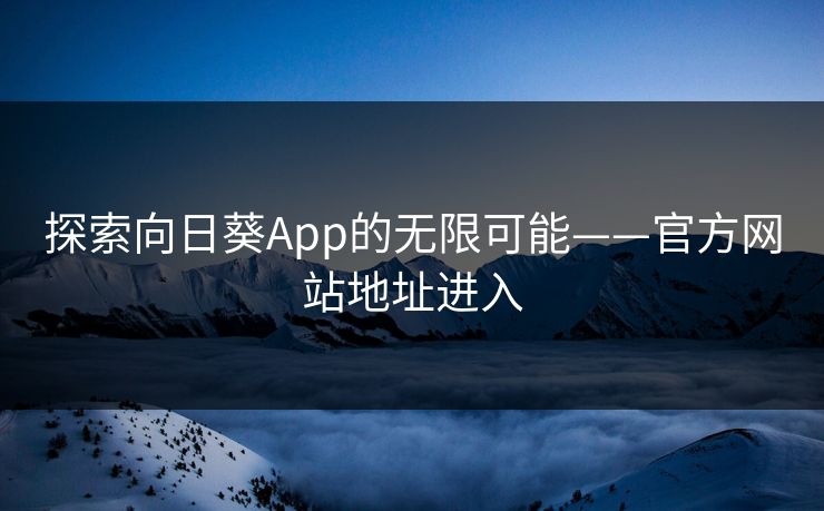探索向日葵App的无限可能——官方网站地址进入