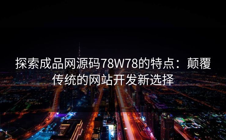 探索成品网源码78W78的特点:颠覆传统的网站开发新选择