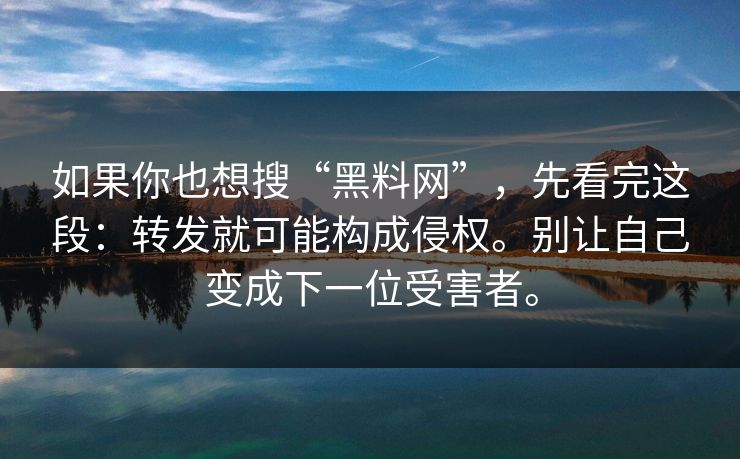 如果你也想搜“黑料网”，先看完这段：转发就可能构成侵权。别让自己变成下一位受害者。