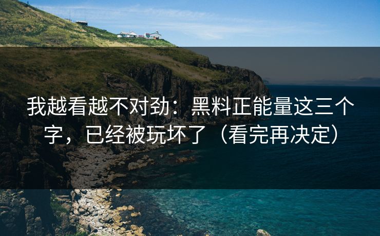 我越看越不对劲：黑料正能量这三个字，已经被玩坏了（看完再决定）